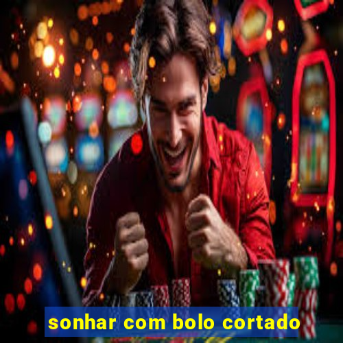sonhar com bolo cortado